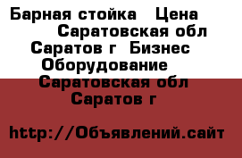 Барная стойка › Цена ­ 16 000 - Саратовская обл., Саратов г. Бизнес » Оборудование   . Саратовская обл.,Саратов г.